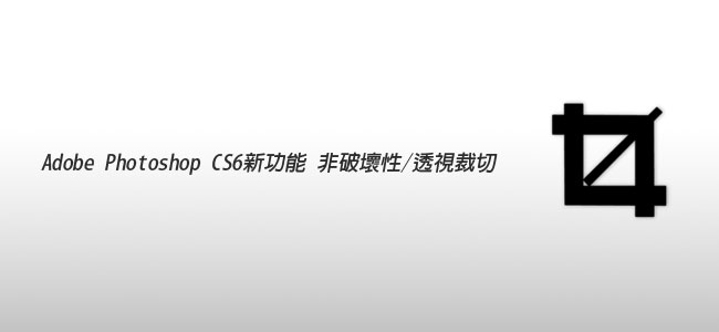 Adobe Photoshop CS6 新功能－非破壞性與透視裁切